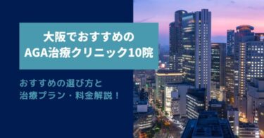 大阪でおすすめのAGA治療クリニック10院を紹介！治療プランと料金を解説